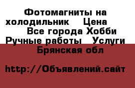Фотомагниты на холодильник! › Цена ­ 1 000 - Все города Хобби. Ручные работы » Услуги   . Брянская обл.